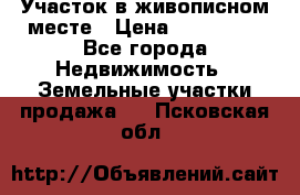 Участок в живописном месте › Цена ­ 180 000 - Все города Недвижимость » Земельные участки продажа   . Псковская обл.